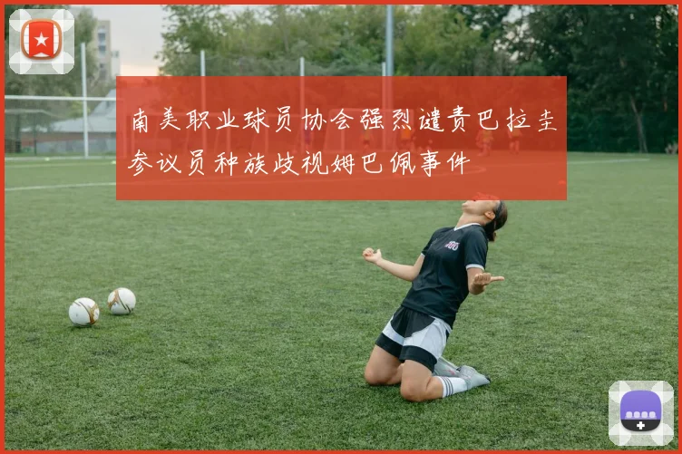 南美职业球员协会强烈谴责巴拉圭参议员种族歧视姆巴佩事件