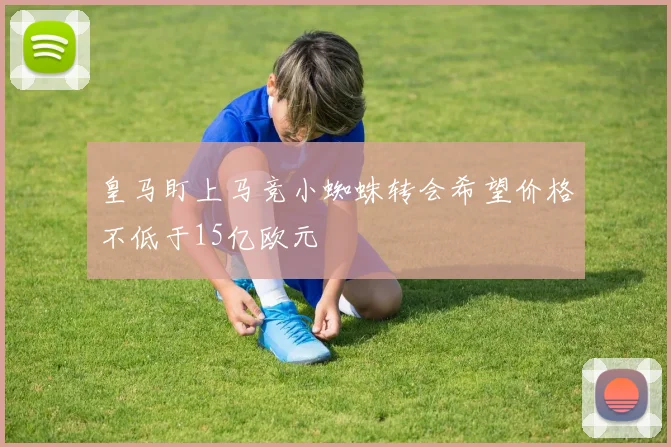皇马盯上马竞小蜘蛛转会希望价格不低于15亿欧元
