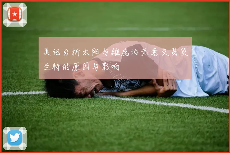 美记分析太阳与雄鹿均无意交易莫兰特的原因与影响