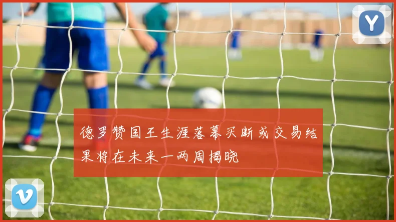 德罗赞国王生涯落幕买断或交易结果将在未来一两周揭晓