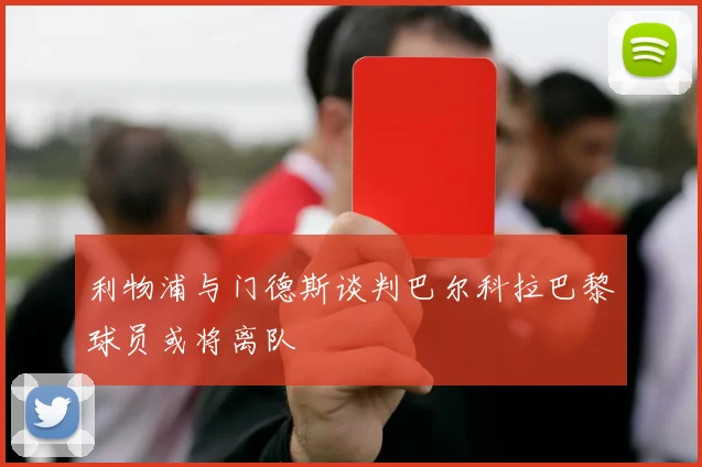 利物浦与门德斯谈判巴尔科拉巴黎球员或将离队