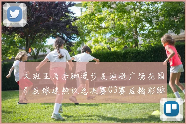 文班亚马赤脚漫步麦迪逊广场花园引发球迷热议总决赛G3赛后精彩瞬间